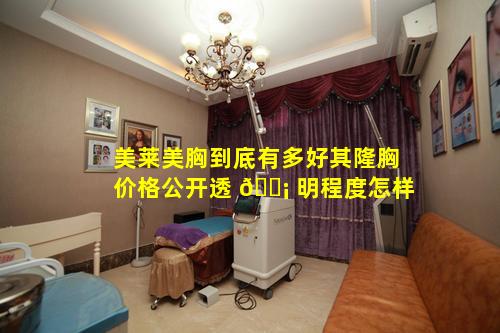 美莱美胸到底有多好其隆胸价格公开透 🐡 明程度怎样